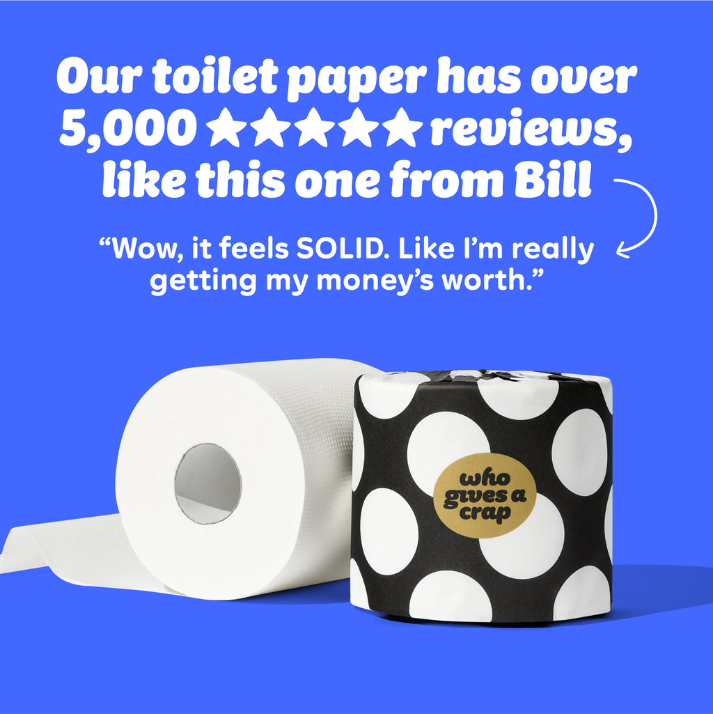 An unrolled roll of toilet paper next to a wrapped roll of toilet paper. Text on image reads “Our toilet paper has over 5,000 reviews like this one from Bill “Wow, it feels SOLID. Like I’m really getting my money’s worth.””